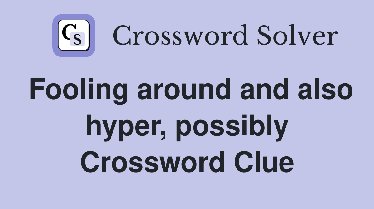 Fooling around and also hyper, possibly Crossword Clue