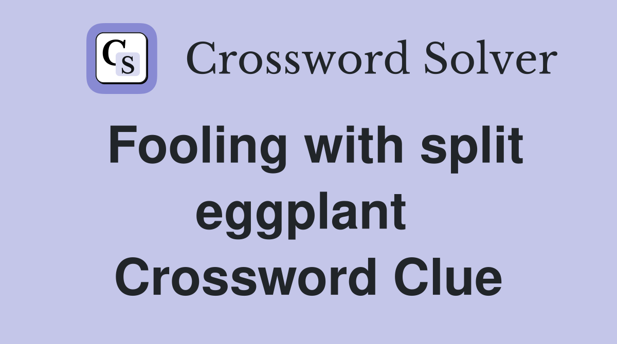 Fooling with split eggplant  Crossword Clue