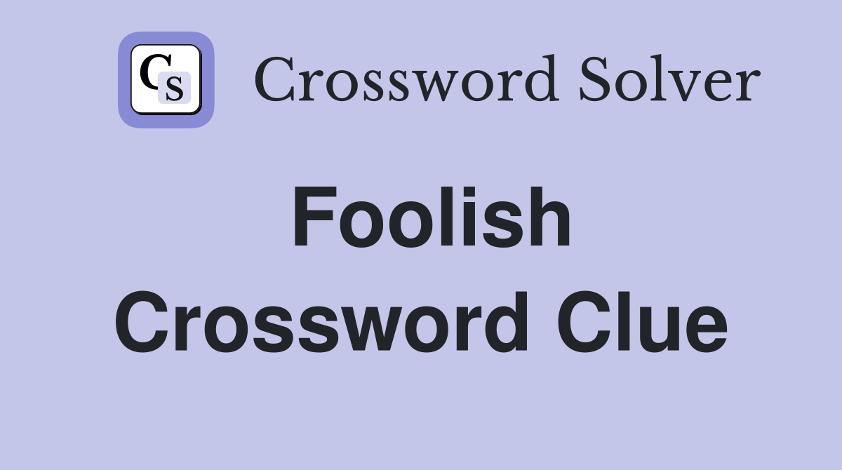 Foolish Crossword Clue
