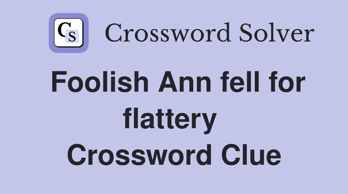 Foolish Ann fell for flattery  Crossword Clue