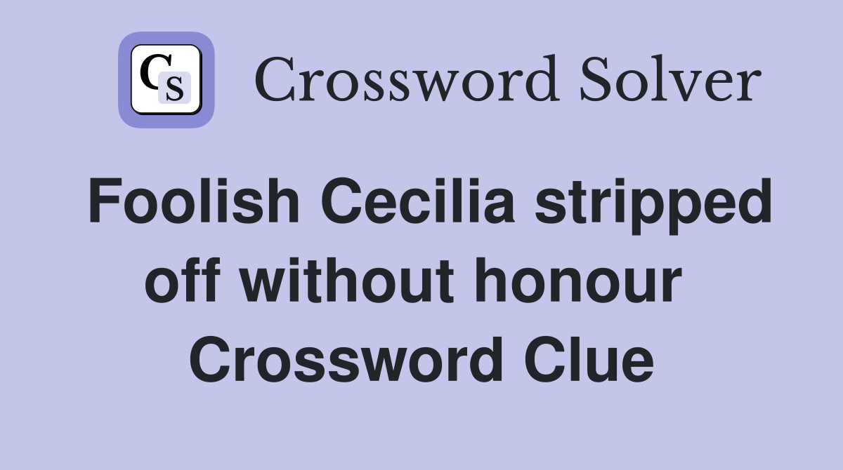 Foolish Cecilia stripped off without honour  Crossword Clue