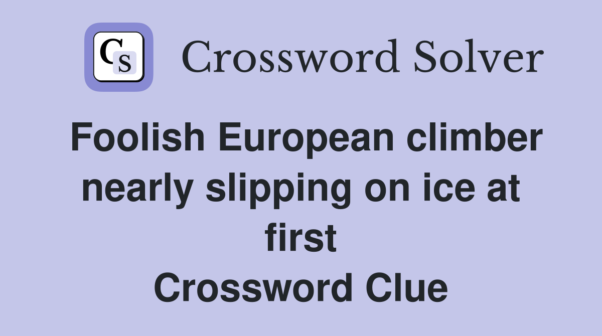 Foolish European climber nearly slipping on ice at first Crossword Clue