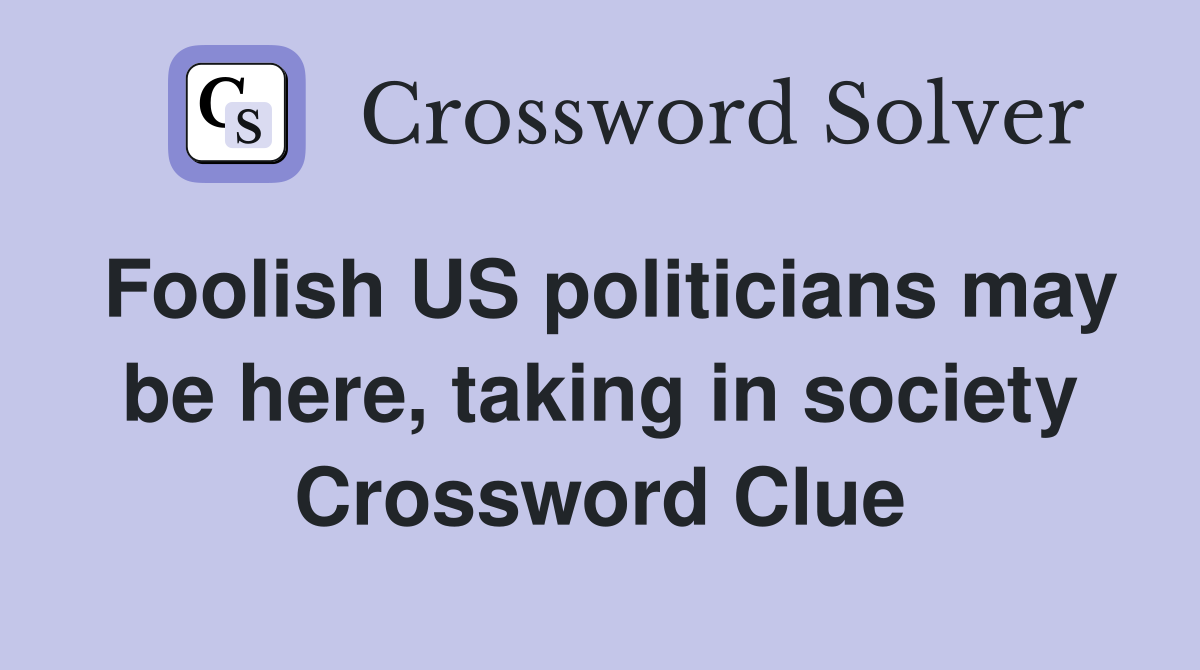 Foolish US politicians may be here, taking in society Crossword Clue