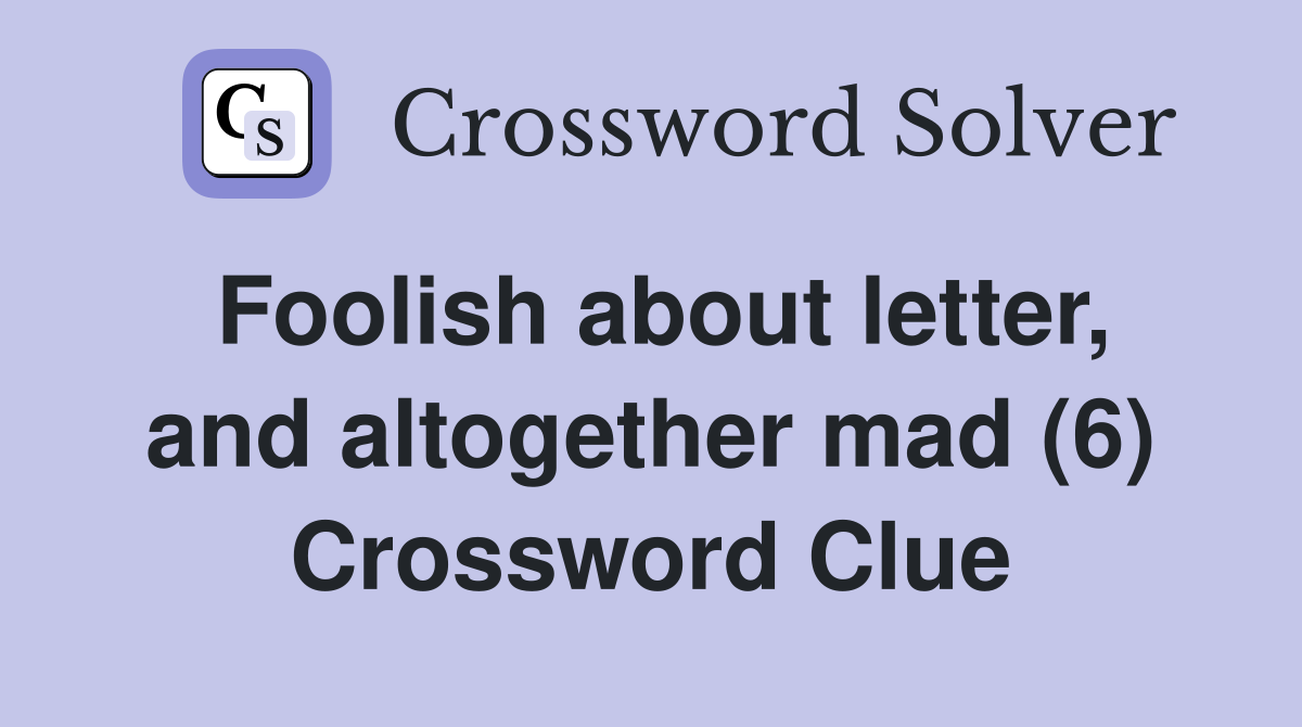 Foolish about letter, and altogether mad (6) Crossword Clue