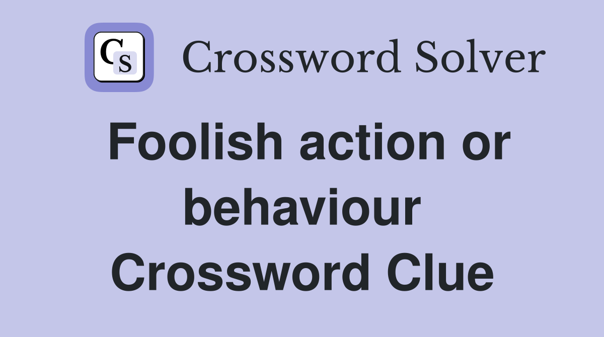 Foolish action or behaviour Crossword Clue