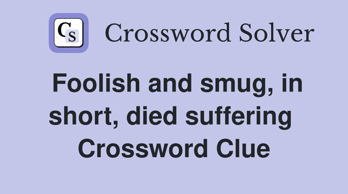 Foolish and smug, in short, died suffering  Crossword Clue