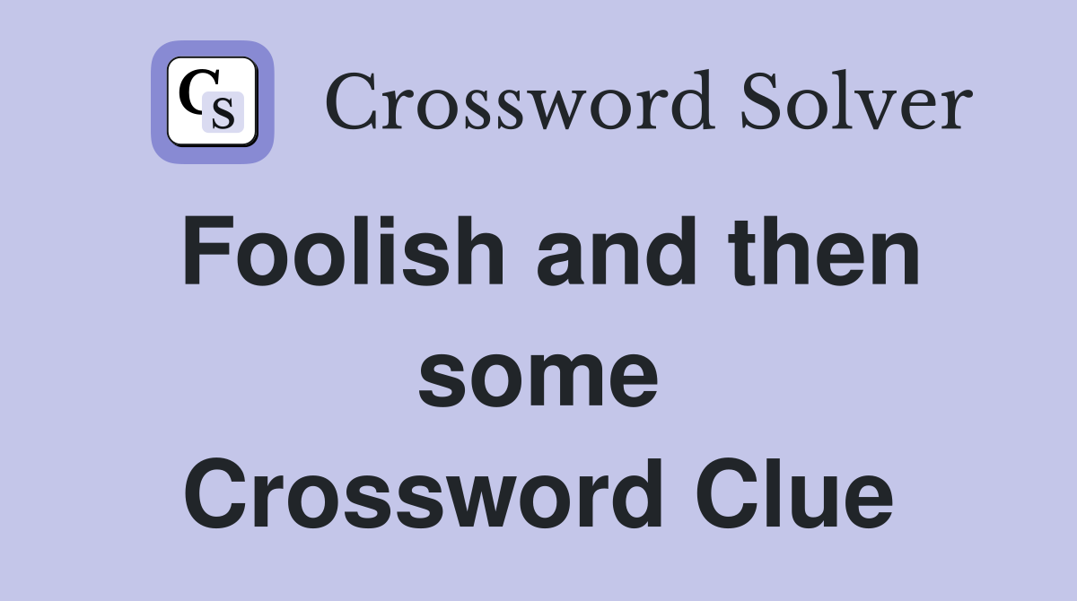 Foolish and then some Crossword Clue