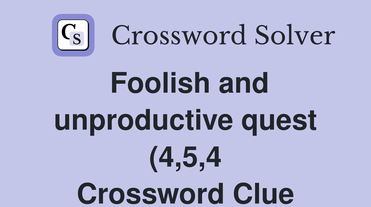 Foolish and unproductive quest (4 5 4) Crossword Clue Answers Foolish and unproductive quest (4 5 4) Crossword Clue Answers
