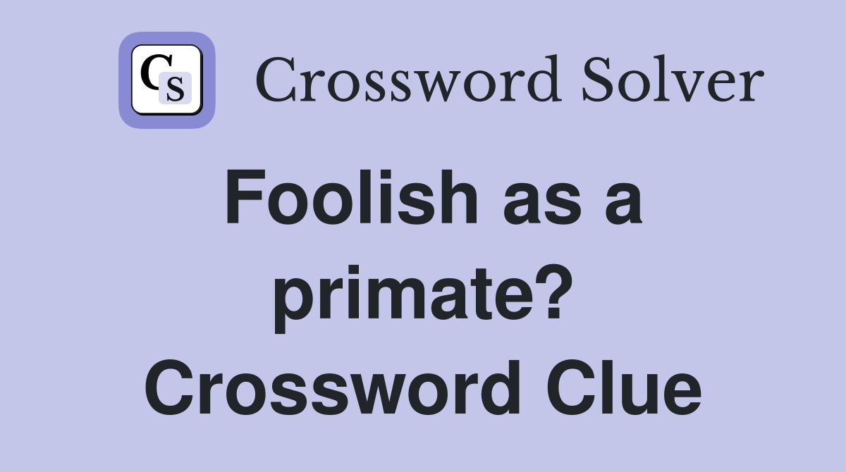 Foolish as a primate? Crossword Clue
