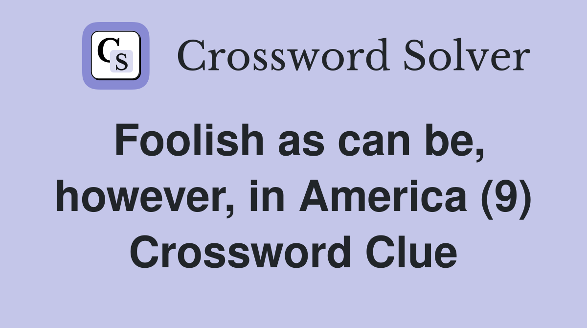 Foolish as can be, however, in America (9) Crossword Clue