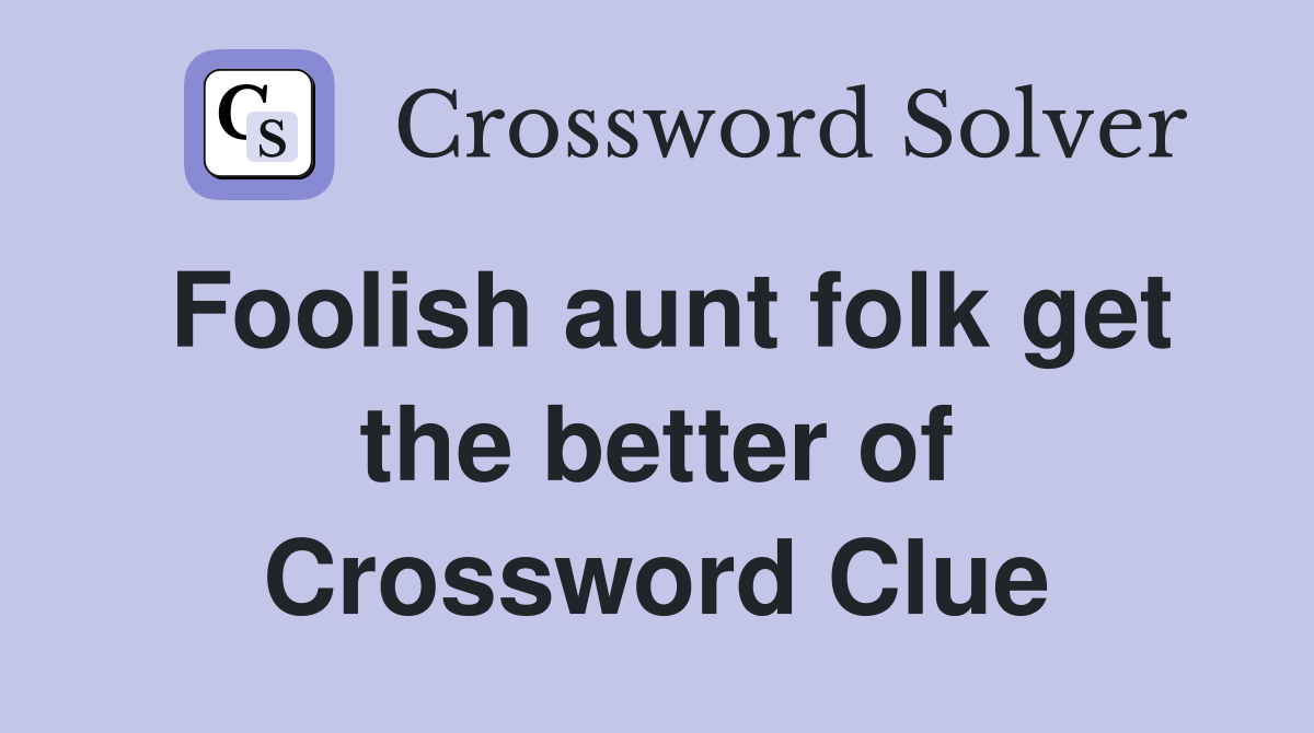 Foolish aunt folk get the better of Crossword Clue