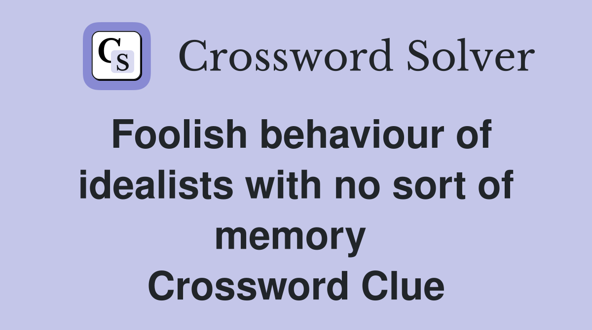 Foolish behaviour of idealists with no sort of memory  Crossword Clue
