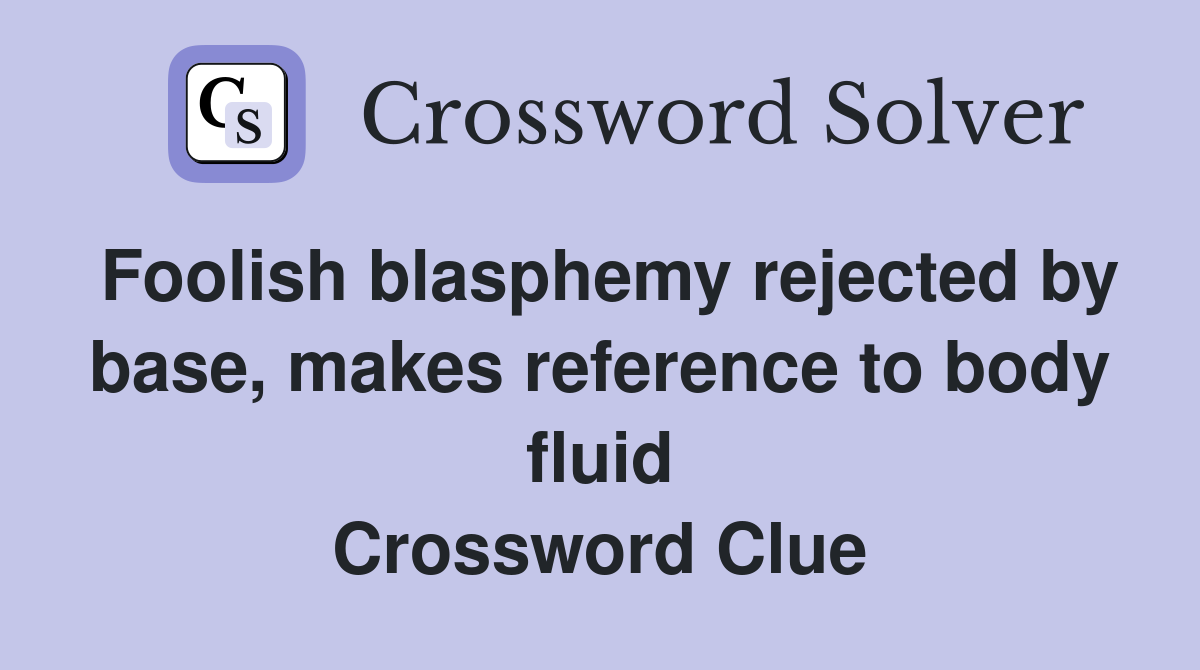 Foolish blasphemy rejected by base, makes reference to body fluid Crossword Clue