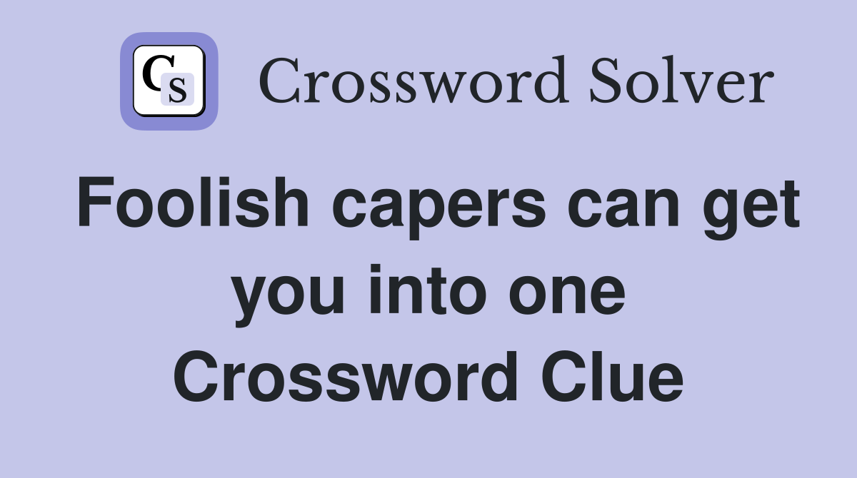 Foolish capers can get you into one Crossword Clue