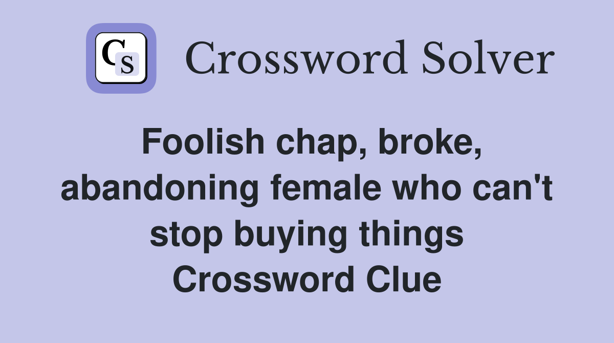 Foolish chap, broke, abandoning female who can't stop buying things Crossword Clue