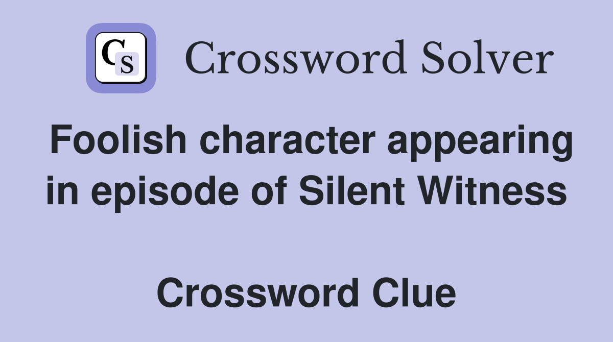Foolish character appearing in episode of Silent Witness  Crossword Clue