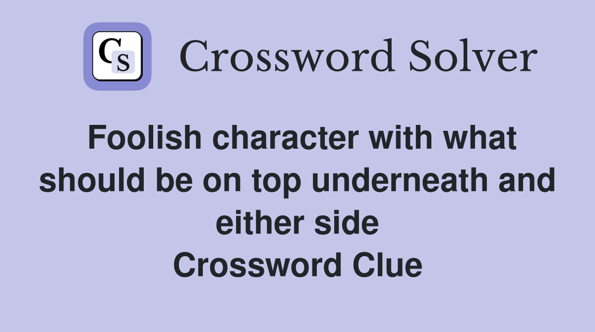 Foolish character with what should be on top underneath and either side Crossword Clue
