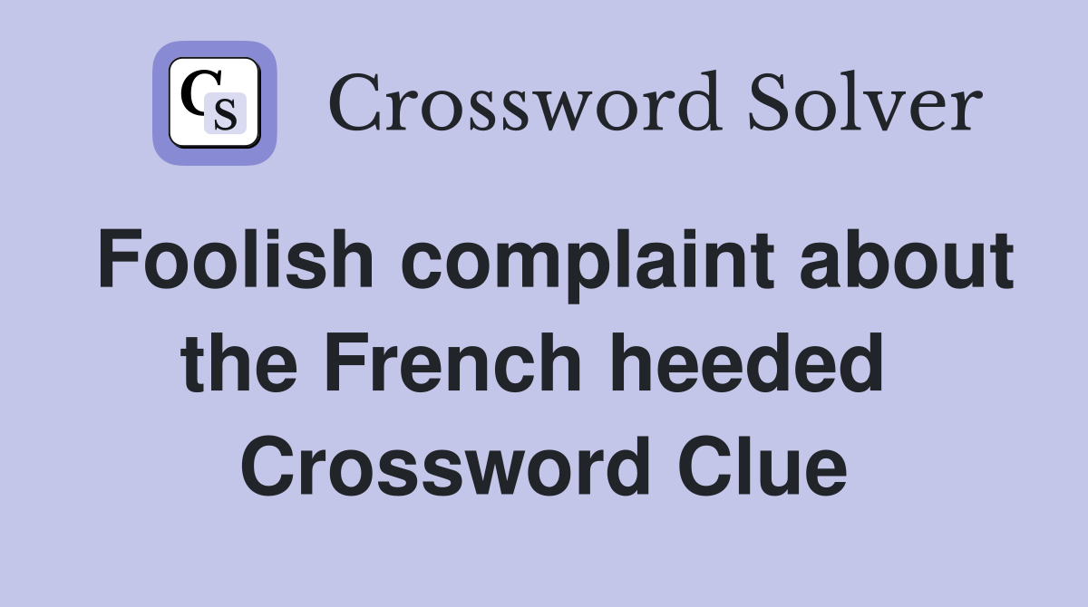 Foolish complaint about the French heeded  Crossword Clue