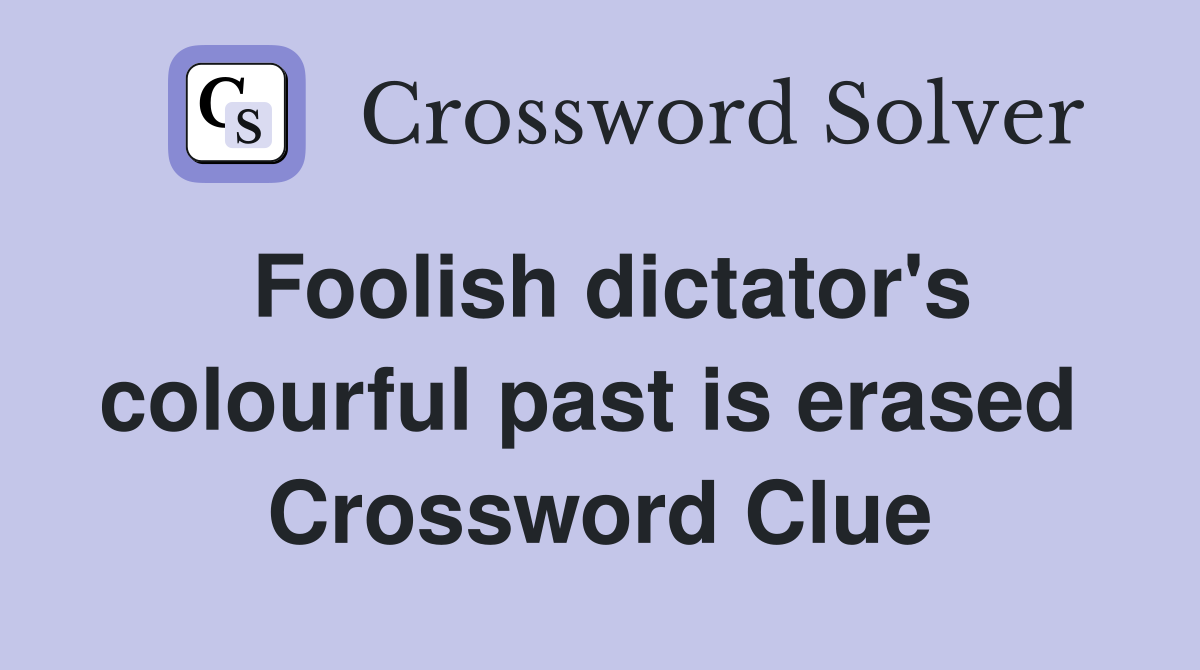 Foolish dictator's colourful past is erased  Crossword Clue