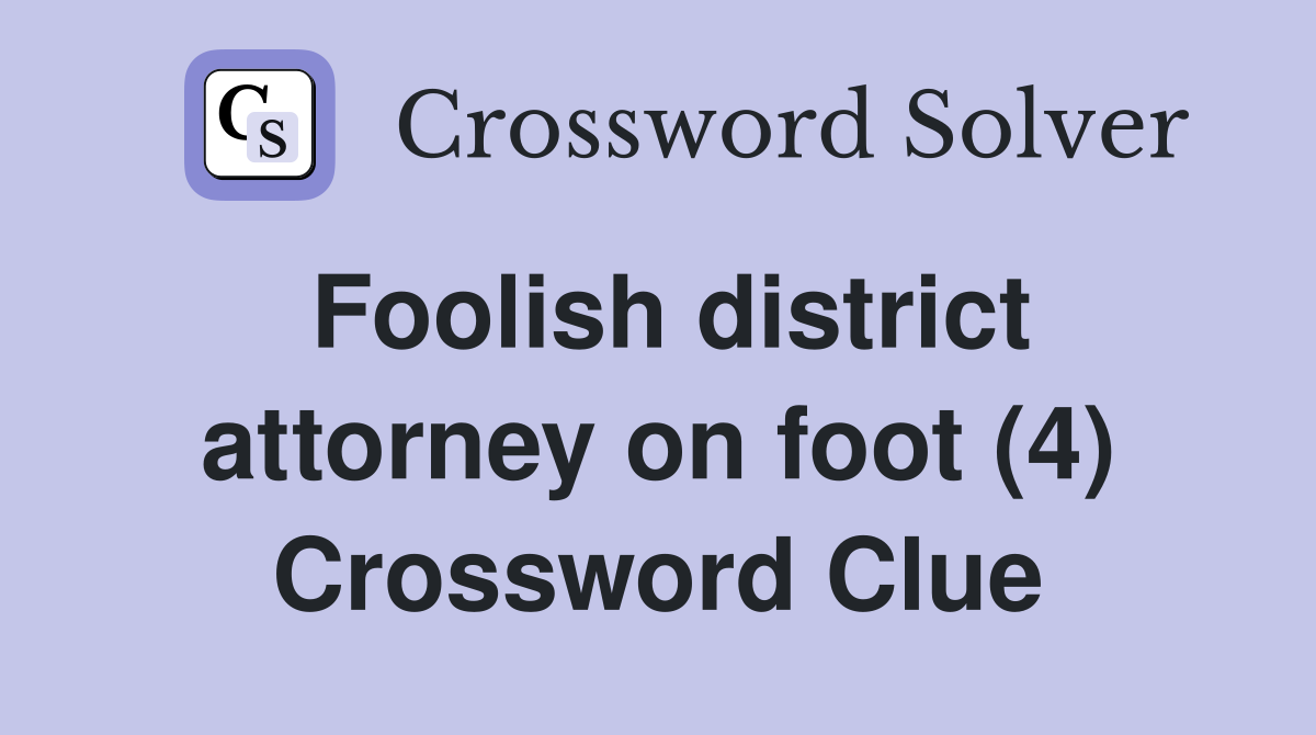Foolish district attorney on foot (4) Crossword Clue