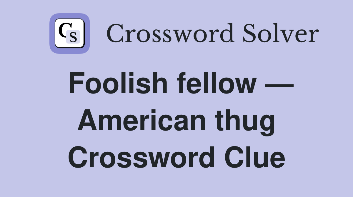 Foolish fellow — American thug Crossword Clue