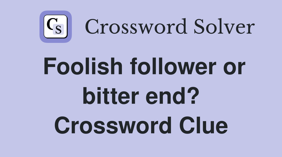 Foolish follower or bitter end? Crossword Clue