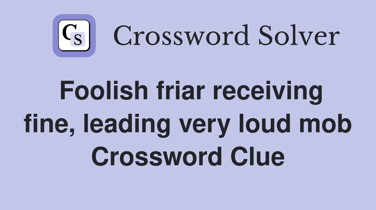Foolish friar receiving fine, leading very loud mob Crossword Clue
