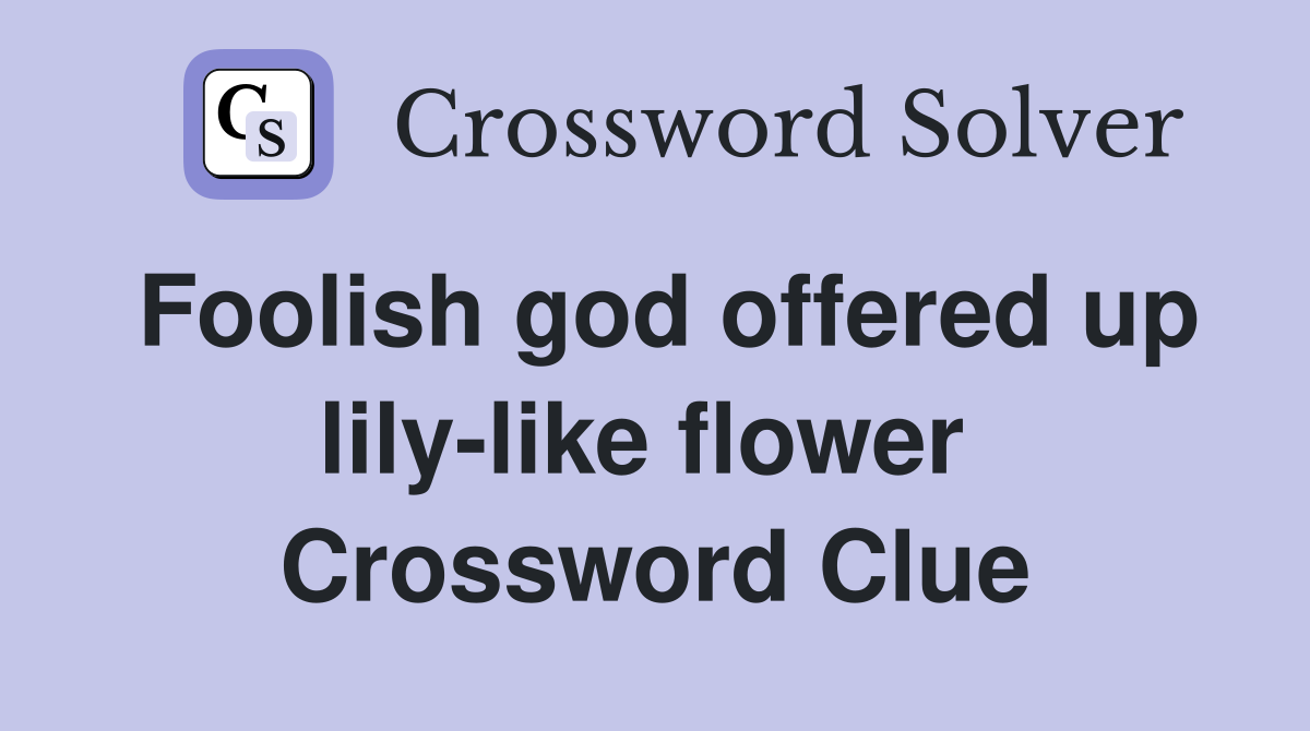 Foolish god offered up lily-like flower  Crossword Clue