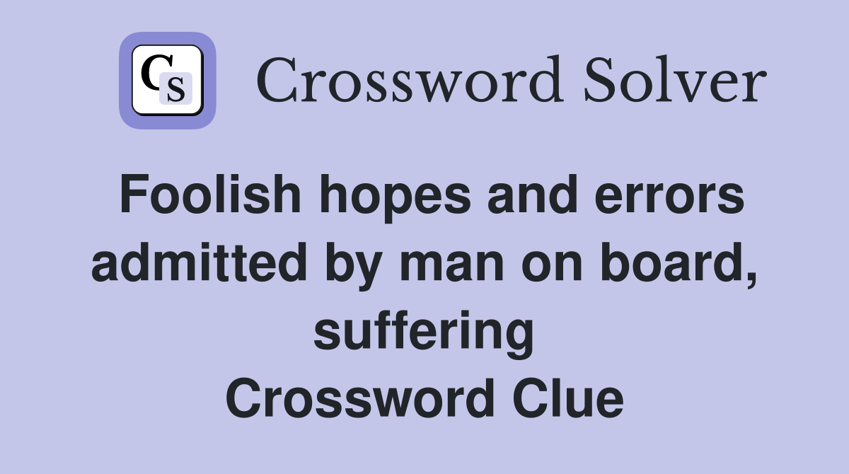 Foolish hopes and errors admitted by man on board, suffering Crossword Clue