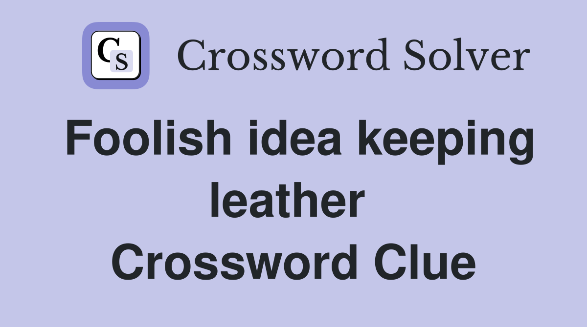 Foolish idea keeping leather  Crossword Clue