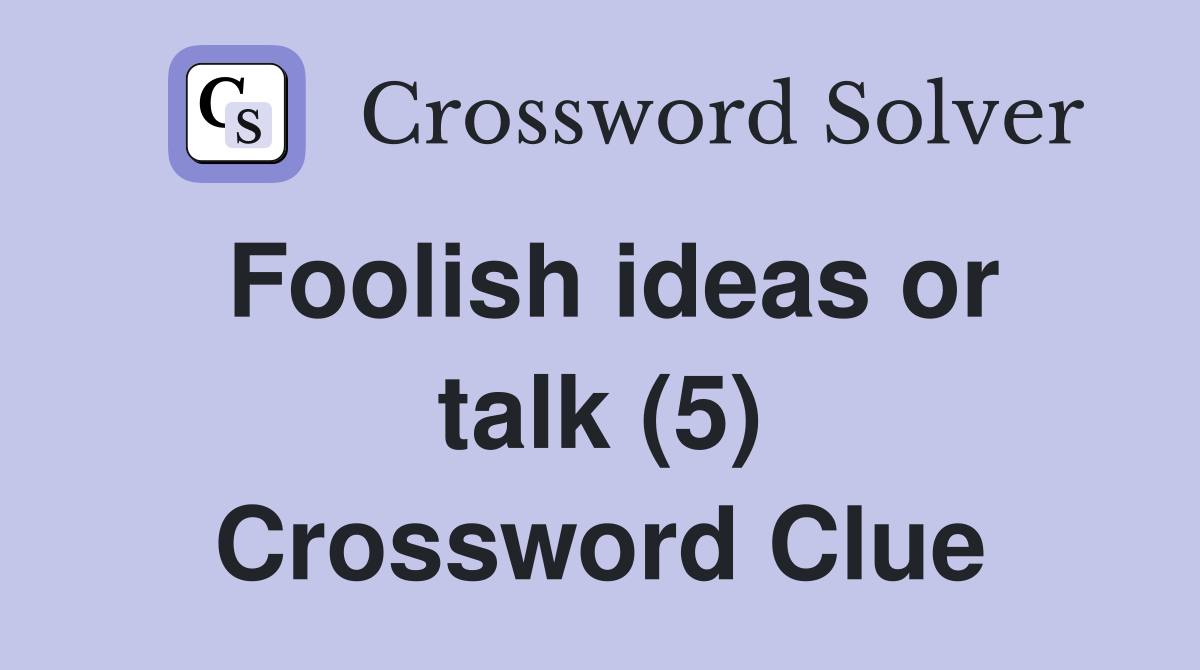 Foolish ideas or talk (5) Crossword Clue