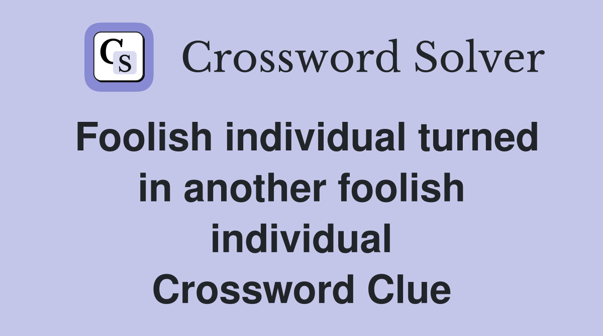Foolish individual turned in another foolish individual Crossword Clue