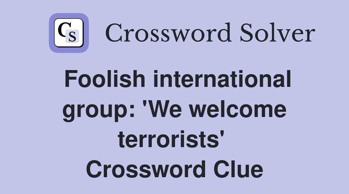 Foolish international group: 'We welcome terrorists'  Crossword Clue