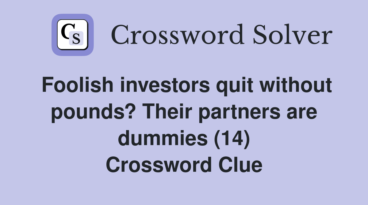 Foolish investors quit without pounds? Their partners are dummies (14) Crossword Clue