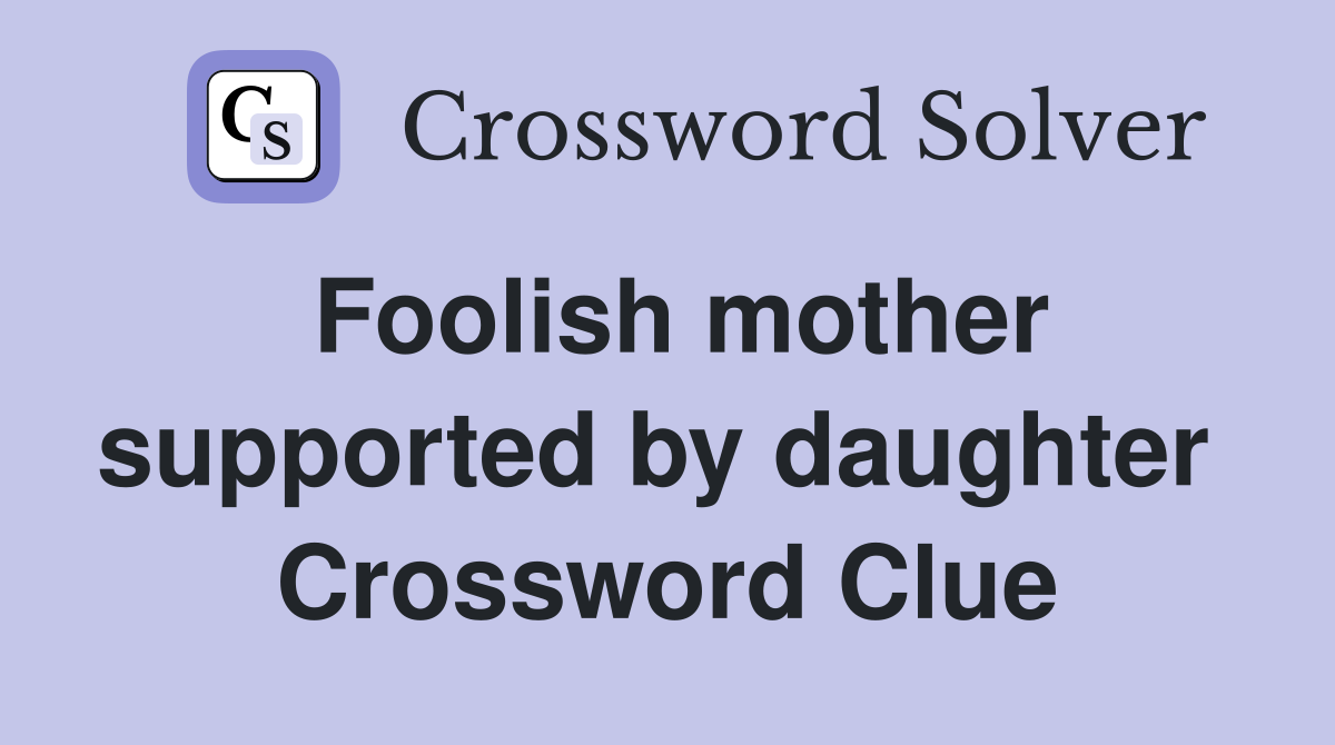Foolish mother supported by daughter  Crossword Clue