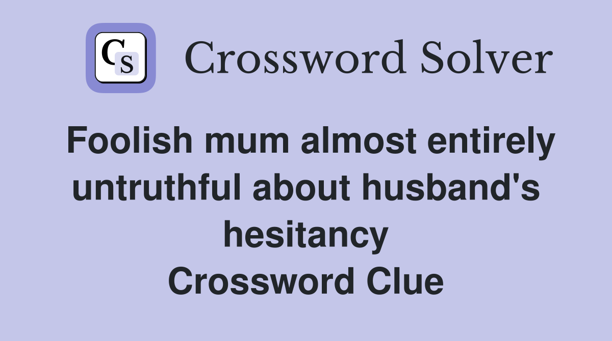 Foolish mum almost entirely untruthful about husband's hesitancy Crossword Clue