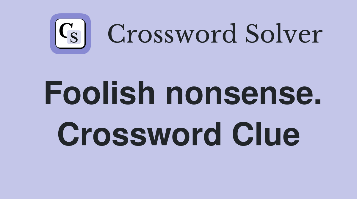 Foolish nonsense. Crossword Clue