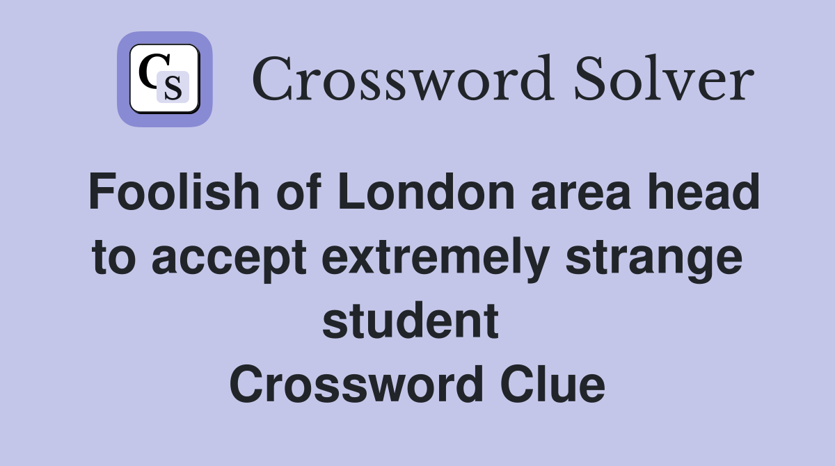 Foolish of London area head to accept extremely strange student  Crossword Clue