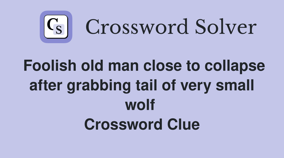 Foolish old man close to collapse after grabbing tail of very small wolf  Crossword Clue