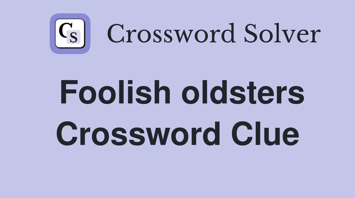 Foolish oldsters Crossword Clue