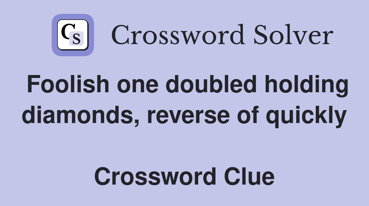 Foolish one doubled holding diamonds, reverse of quickly  Crossword Clue