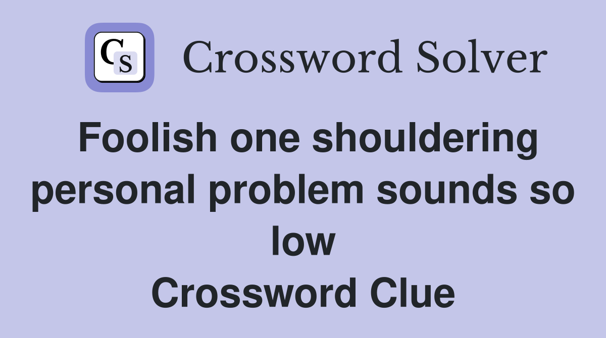 Foolish one shouldering personal problem sounds so low Crossword Clue