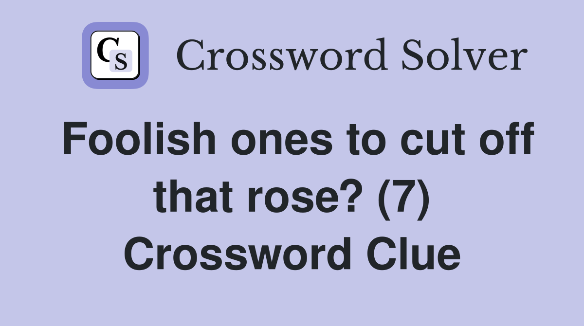 Foolish ones to cut off that rose? (7) Crossword Clue
