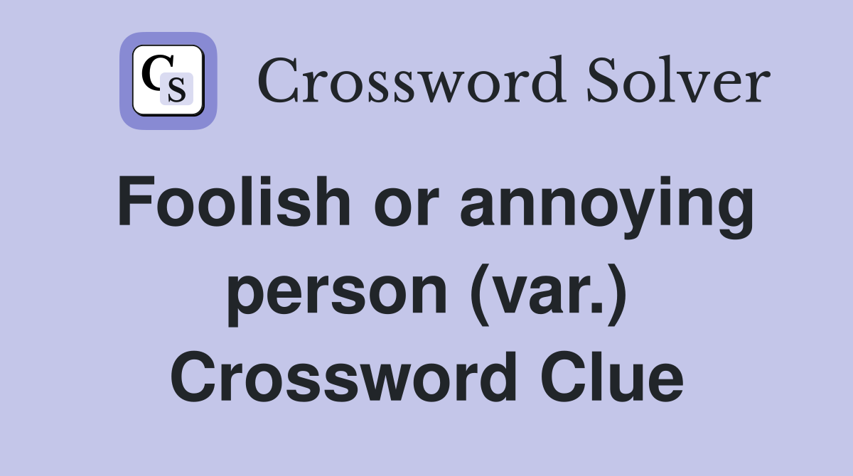Foolish or annoying person (var.) Crossword Clue