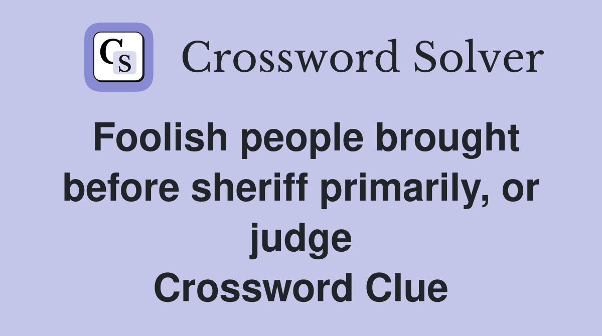 Foolish people brought before sheriff primarily, or judge Crossword Clue