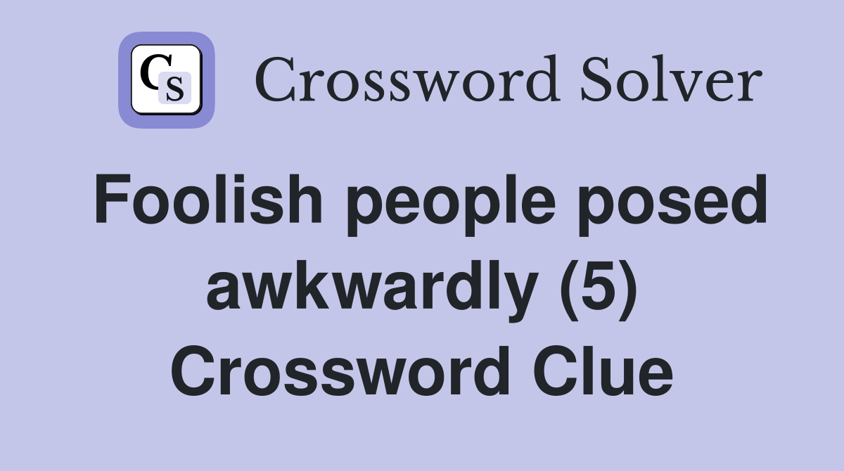 Foolish people posed awkwardly (5) Crossword Clue