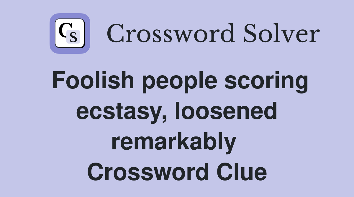 Foolish people scoring ecstasy, loosened remarkably  Crossword Clue