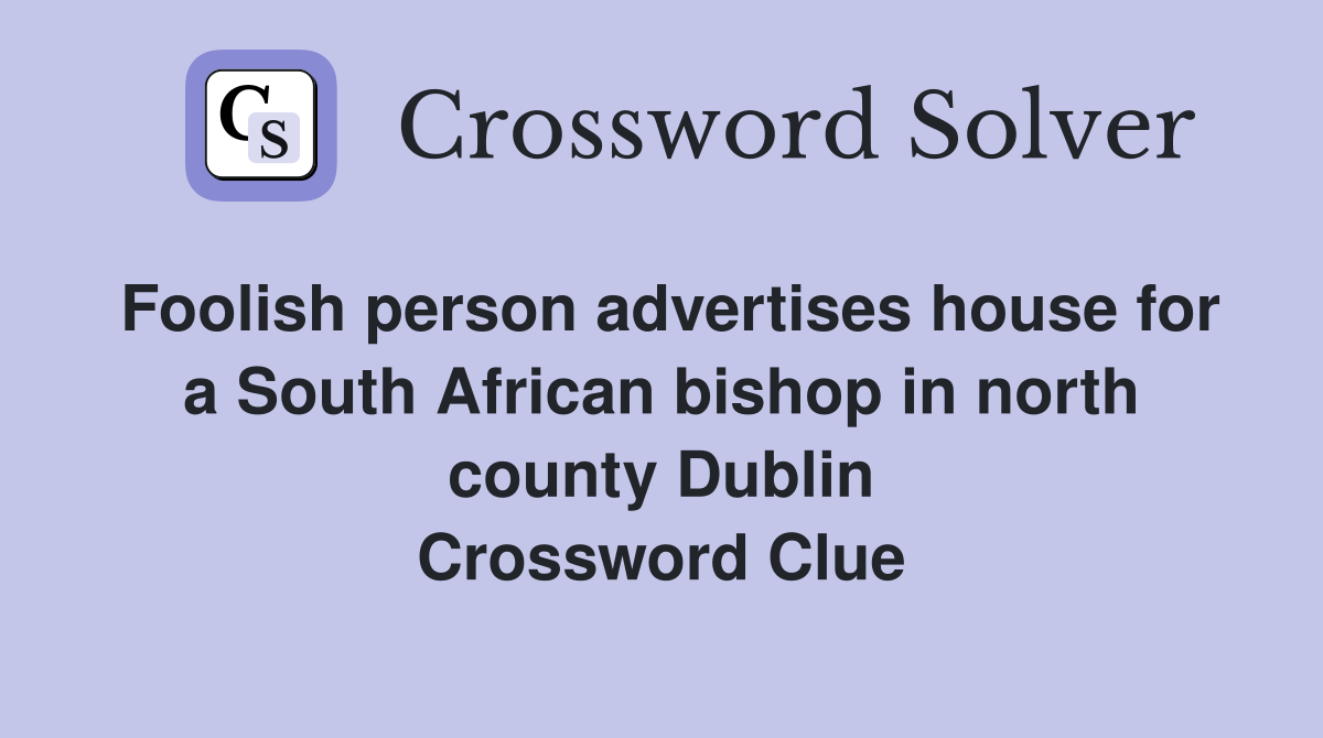 Foolish person advertises house for a South African bishop in north county Dublin Crossword Clue