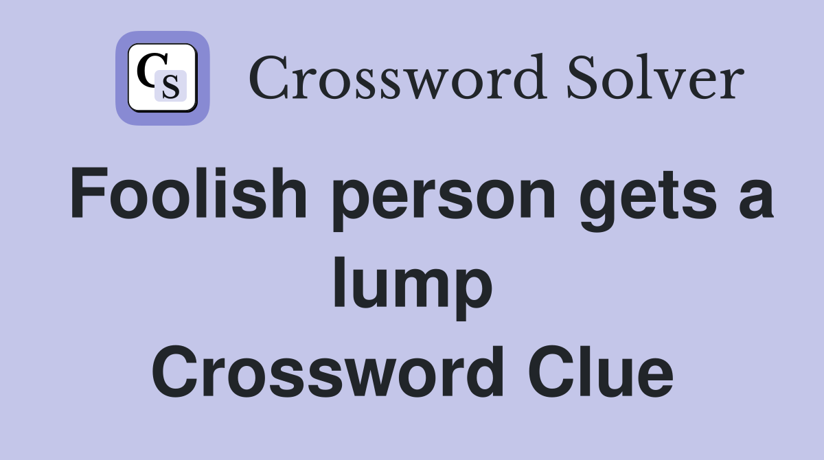 Foolish person gets a lump Crossword Clue