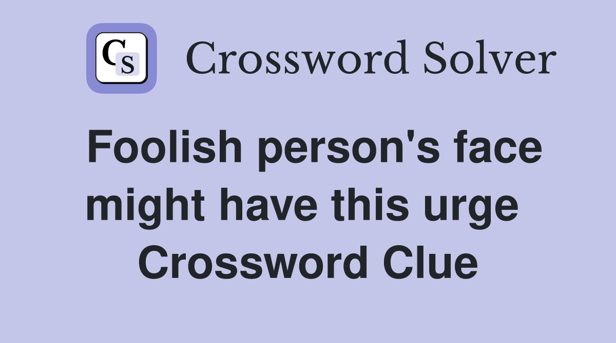 Foolish person's face might have this urge  Crossword Clue